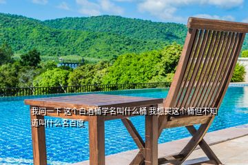 我問(wèn)一下 這個(gè)白酒桶學(xué)名叫什么桶 我想買(mǎi)這個(gè)桶但不知道叫什么名百度