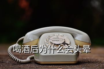 喝酒后為什么會(huì)頭暈