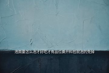 泡面要怎么泡才好吃才有品位撕開(kāi)料包就泡的免掉
