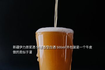 新疆伊力原漿酒 50濃香型白酒 500ml 外包裝是一個(gè)牛皮做的類似于灌