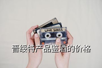 晉綏特產(chǎn)品鑒酒的價格