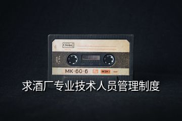 求酒廠專業(yè)技術(shù)人員管理制度