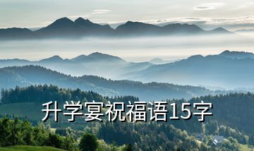 升學(xué)宴祝福語(yǔ)15字
