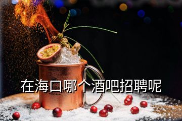 在?？谀膫€酒吧招聘呢
