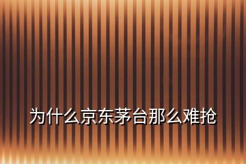 為什么京東茅臺(tái)那么難搶