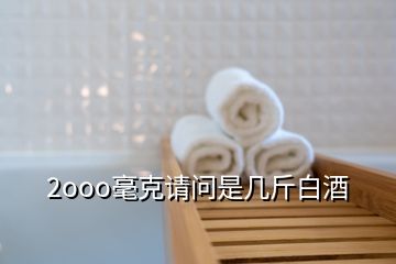 2ooo毫克請問是幾斤白酒
