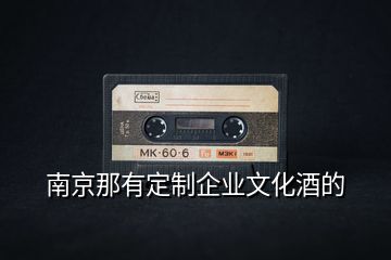 南京那有定制企業(yè)文化酒的