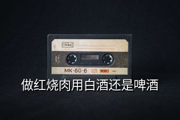 做紅燒肉用白酒還是啤酒