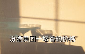 汾酒集團一壇香的價格