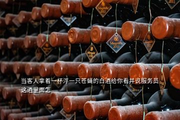 當(dāng)客人拿著一杯浮一只蒼蠅的白酒給你看并說(shuō)服務(wù)員這酒里面怎