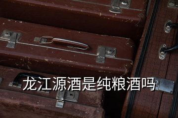 龍江源酒是純糧酒嗎