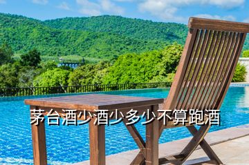 茅臺(tái)酒少酒少多少不算跑酒
