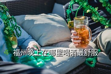 福州晚上在哪里喝酒最舒服