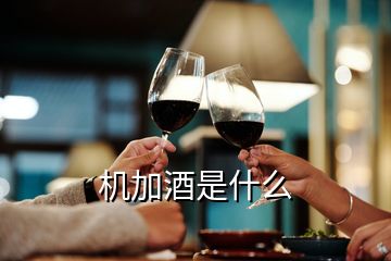 機(jī)加酒是什么