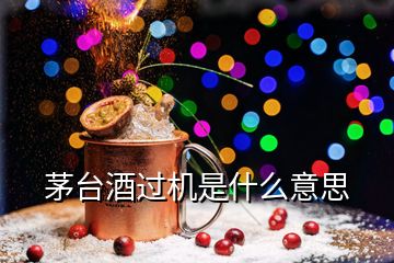 茅臺(tái)酒過(guò)機(jī)是什么意思