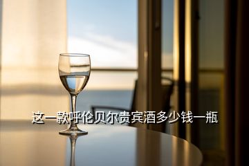 這一款呼倫貝爾貴賓酒多少錢一瓶