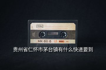 貴州省仁懷市茅臺(tái)鎮(zhèn)有什么快遞要到
