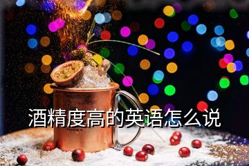 酒精度高的英語怎么說