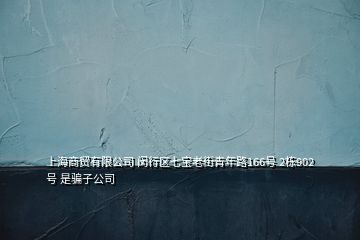 上海商貿(mào)有限公司 閔行區(qū)七寶老街青年路166號(hào) 2棟902號(hào) 是騙子公司