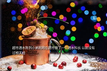 超市酒水陳列小弟剛剛在超市做了一個酒水科長 以前沒有過相關經(jīng)