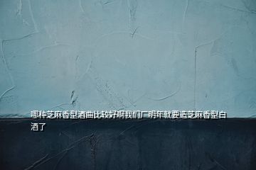 哪種芝麻香型酒曲比較好啊我們廠明年就要造芝麻香型白酒了