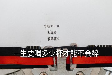 一生要喝多少杯才能不會(huì)醉