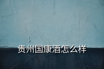 貴州國(guó)康酒怎么樣