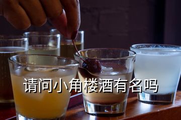 請(qǐng)問小角樓酒有名嗎