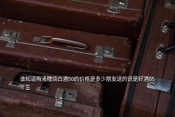 誰(shuí)知道梅渚糟燒白酒50的價(jià)格是多少朋友送的說(shuō)是好酒05年生