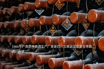 1966年產(chǎn)真郎寺曲酒生產(chǎn)廠家是四川古藺縣國(guó)營(yíng)墨寶寺曲酒廠有這