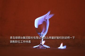 青島瑯琊臺集團(tuán)股份有限公司怎么樣最好能特別說明一下銷售職位工作待遇