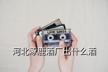 河北涿鹿酒廠出什么酒