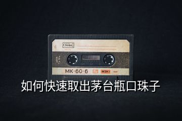 如何快速取出茅臺瓶口珠子