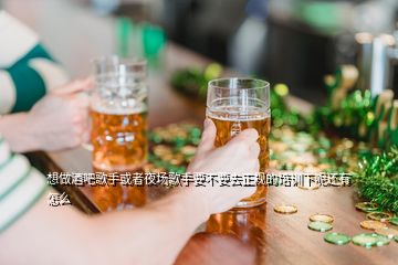 想做酒吧歌手或者夜場歌手要不要去正規(guī)的培訓下呢還有怎么