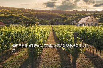 請(qǐng)問(wèn)茅臺(tái)集團(tuán)生產(chǎn)的52度的國(guó)香酒濃香型市場(chǎng)買(mǎi)多少錢(qián)一瓶