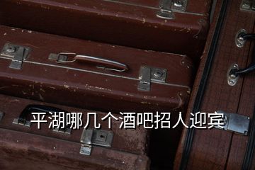 平湖哪幾個酒吧招人迎賓