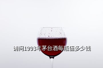請(qǐng)問(wèn)1993年茅臺(tái)酒每瓶值多少錢(qián)