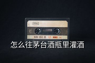怎么往茅臺(tái)酒瓶里灌酒
