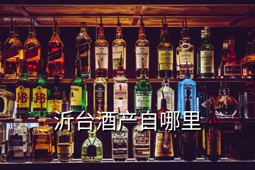 沂臺酒產(chǎn)自哪里