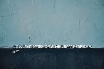 為什么我寄的順豐快遞員都還沒(méi)來(lái)我去APP看都說(shuō)快遞已經(jīng)拿