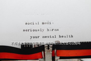 不知道就要問(wèn)現(xiàn)在玩客云激活碼有什么方法可以搶嗎