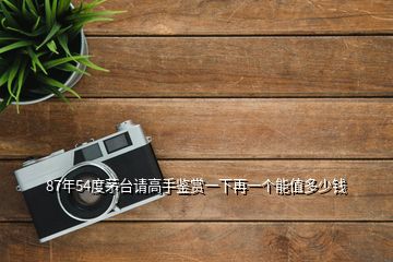 87年54度茅臺(tái)請(qǐng)高手鑒賞一下再一個(gè)能值多少錢