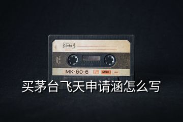 買茅臺(tái)飛天申請(qǐng)涵怎么寫