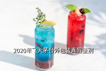 2020年飛天茅臺外包裝真假鑒別