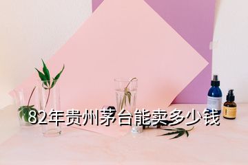 82年貴州茅臺能賣多少錢