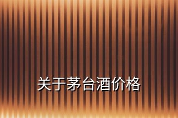 關(guān)于茅臺酒價格