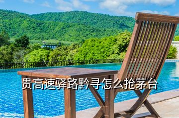 貴高速驛路黔尋怎么搶茅臺