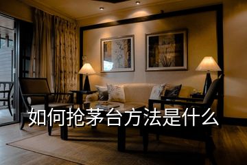 如何搶茅臺方法是什么