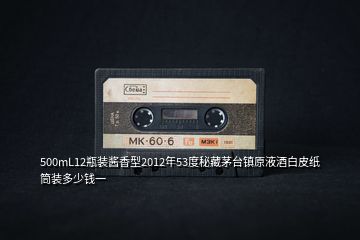 500mL12瓶裝醬香型2012年53度秘藏茅臺鎮(zhèn)原液酒白皮紙筒裝多少錢一