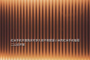 紅米手機(jī)開(kāi)放購(gòu)買(mǎi)時(shí)多久搶不到就是小米的紅米手機(jī)每周二12點(diǎn)開(kāi)放